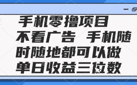 （14855期）2025手机零撸项目 不看广告 手机随时可做 单日收益三位数