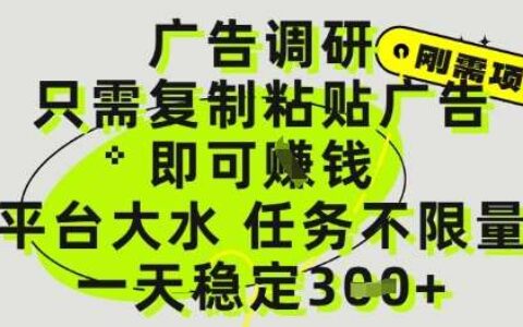 广告调研项目，只需复制粘贴广告即可挣钱，平台大水，任务不限量，一天3张【揭秘】