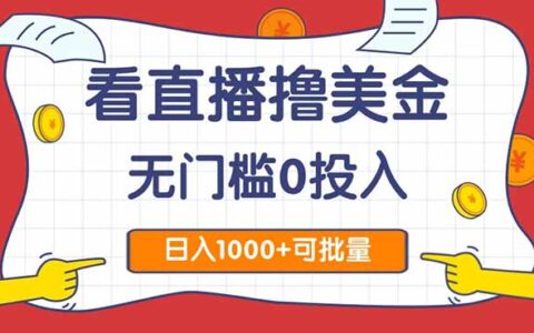 （14865期）看直播撸美金2.0，无门槛0投入，单日可达1000+，可批量复制