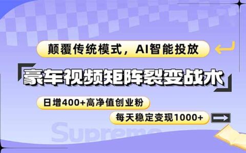 （14903期）豪车视频矩阵裂变策略，AI智能投放引流，日增400+高净值客户实战解析