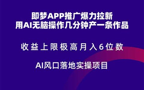 即梦APP推广爆力拉新，收益上限极高，月入6位数，AI风口落地实操项目