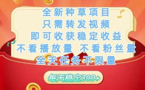 全新种草项目只需转发视频，即可收获稳定收益，不看播放量不看粉丝量，全天任务不限量，每天稳定3张【揭秘】