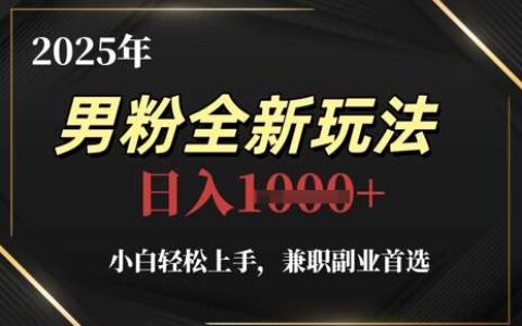 2025年男粉全新玩法，小白轻松上手，兼职副业首选，轻轻松松日入1k+