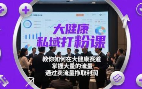 大健康私域打粉课，​教你如何在大健康赛道，掌握大量的流量，通过卖流量挣取利润
