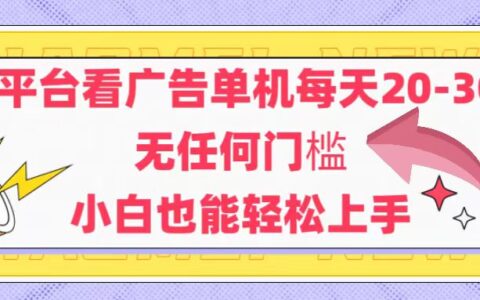 （14847期）新平台看广告单机每天20-30，无任何门槛，安卓手机即可，小白也能轻松上手