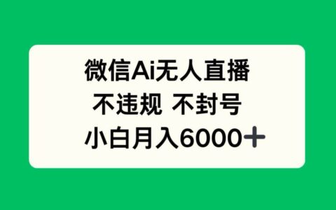 （14733期）微信AI无人直播，不违规 不封号 ，小白月入6000+