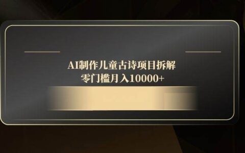 （14677期）AI制作儿童古诗项目拆解，零门槛月入10000+