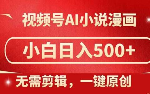 （14759期）视频号AI小说漫画，无需剪辑，一键洗稿原创，小白日入500+，喂饭级教程