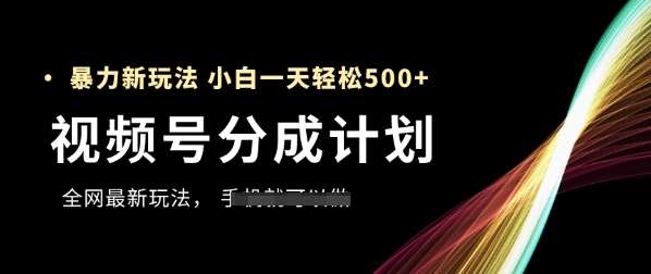 视频号分成计划，全网最爆栗玩法，新手一天也能轻松5张+