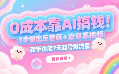 0成本靠AI搞钱！3步做出反差萌+治愈系视频，新手也能7天起号爆流量，月入5位数