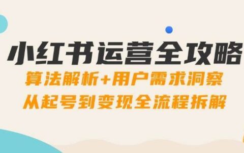 小红书运营全攻略：算法解析+用户需求洞察，从起号到变现全流程拆解