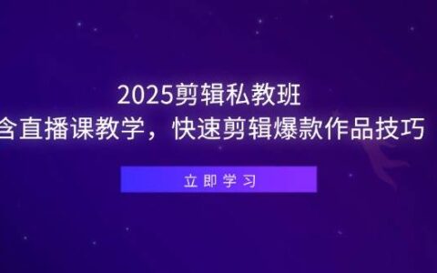 （14649期）2025剪辑私教班，含直播课教学，快速剪辑爆款作品技巧