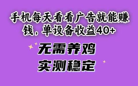 （14767期）手机每天看看广告就能赚钱，单设备收益40+ 无需养鸡，实测稳定