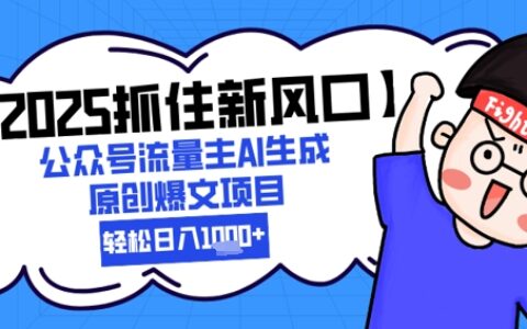 【2025抓住新风口】公众号流量主AI生成原创爆文项目，新手小白轻松日入1k+