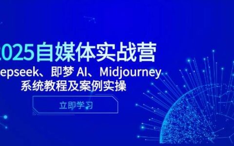 （14640期）2025自媒体实战营，Deepseek、即梦 AI、Midjourney系统教程及案例实操