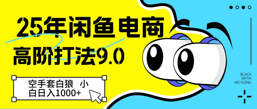 25年闲鱼电商高阶打法9.0 空手套白狼 新手轻松日入1000＋