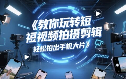 教你玩转短视频拍摄剪辑，轻松拍出手机大片