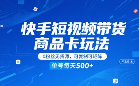 快手短视频带货商品卡玩法全解析｜零粉丝起盘免直播运营，轻资产模式单账号日出单1-5单