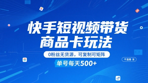 快手短视频带货商品卡玩法全解析｜零粉丝起盘免直播运营，轻资产模式单账号日出单1-5单