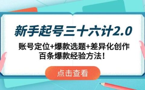 （14666期）新手起号三十六计2.0：账号定位+爆款选题+差异化创作，百条爆款经验方法！