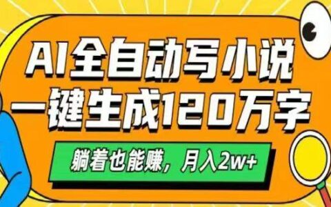 （14646期）AI自动写小说，一键生成120万字，躺着也能赚，月入2w+