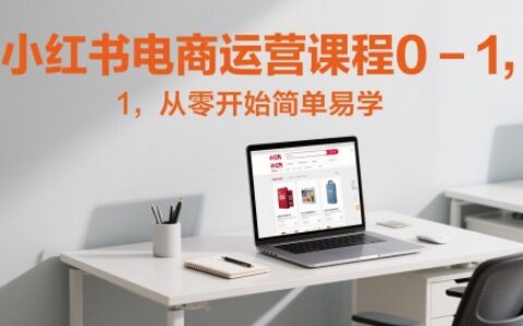 小红书电商运营课程0-1，从零开始简单易学
