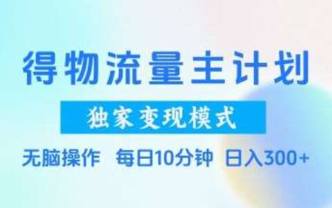 得物流量主计划，独家变现模式，轻松上手，日入3张+【揭秘】