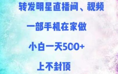 转发明星直播间、视频，一部手机在家做，小白一天多张，上不封顶