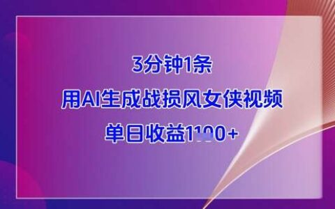 3分钟1条，用AI生成战损风女侠视频，单日收益1k+