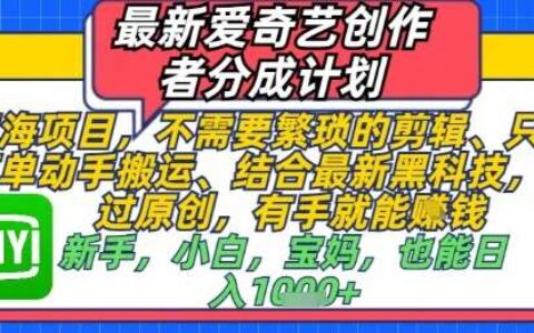最新爱奇艺创作者分成计划，不需要繁琐的剪辑，只需要简单动手搬运，一键过原创，有手就能做
