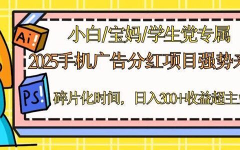 （14669期）2025手机广告分红，一部手机日入300＋可矩阵！碎片化时间操作，副业超主业