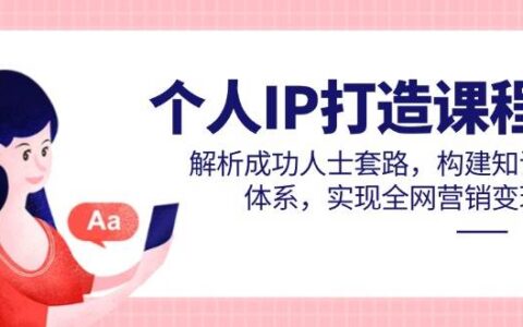 （14777期）个人IP打造课程，解析成功人士套路，构建知识体系，实现全网营销变现