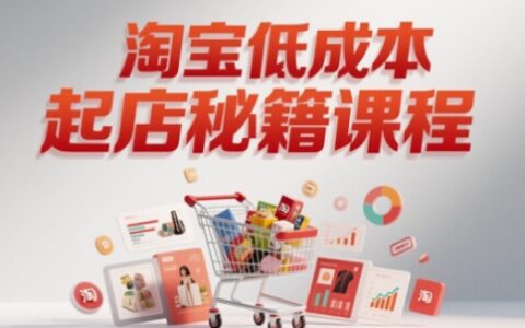 淘宝低成本起店系统课，助你快速起店，实现弯道超车