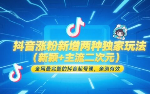 抖音涨粉实战：创新二次元运营技巧+高效起号全攻略（实测有效）