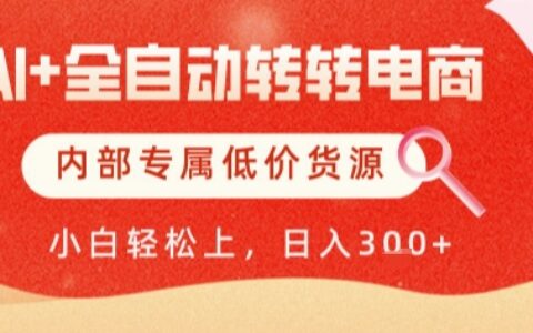 AI全自动转转电商，彻底解放双手，专属低价货源，单日轻松变现5张+