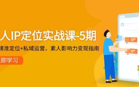 个人IP定位实战课-5期，3步精准定位+私域运营，素人影响力变现指南