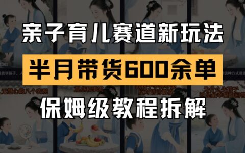 AI亲子育儿新玩法：新手账号15天带货600+单实战拆解