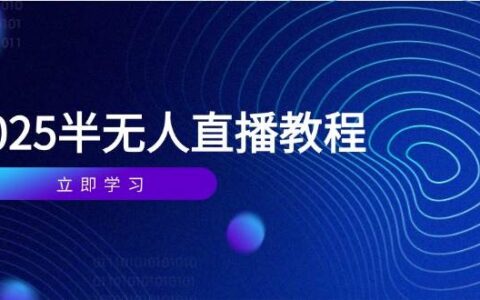 （14662期）半无人直播课(2025/4月) 基础到实操全覆盖，选品/剪辑/直播搭建与话术训练