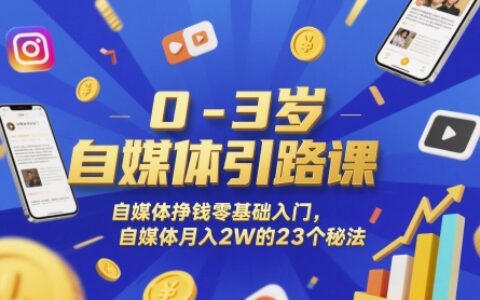 0-3岁自媒体引路课，自媒体挣钱零基础入门，自媒体月入2W的23个秘法