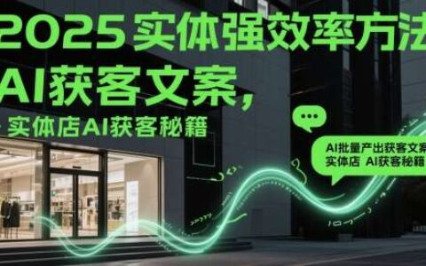 2025实体强效率方法：AI批量产出获客文案，实体店AI获客秘籍