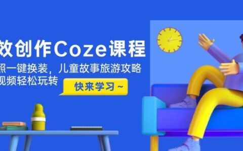 高效创作Coze课程，证件照一键换装，儿童故事旅游攻略，创意视频轻松玩转