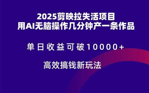 （14784期）2025剪映拉失活项目，单日收益可破10000+，用AI无脑制作作品，高效搞...