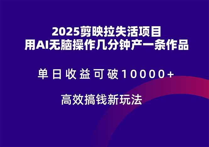（14784期）2025剪映拉失活项目，单日收益可破10000+，用AI无脑制作作品，高效搞...