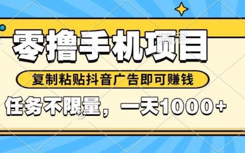（14752期）2025年最新手机零撸小项目，复制粘贴抖音广告即可赚钱，平台大水，任务...
