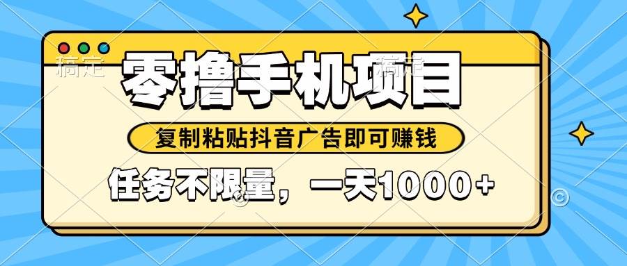 （14752期）2025年最新手机零撸小项目，复制粘贴抖音广告即可赚钱，平台大水，任务...