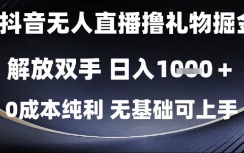 抖音无人直播撸礼物掘金，解放双手，日入1k，0成本纯利，无基础可上手【揭秘】