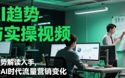 AI趋势与实操视频，从趋势解读入手，剖析AI时代流量营销变化