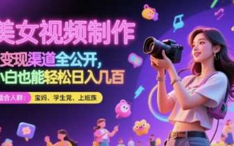 美女视频制作 + 变现渠道全公开，小白也能轻松日入几张【揭秘】