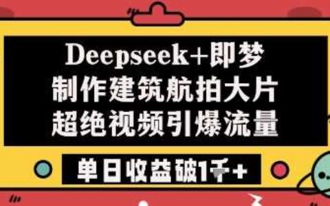 Deepseek+即梦制作建筑航拍大片超绝视频引爆流量单日收益破1k+