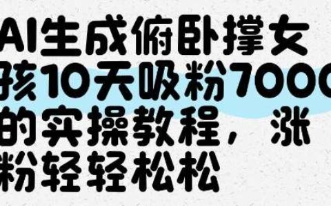 AI生成俯卧撑女孩，10天吸粉7000的实操教程，涨粉轻轻松松